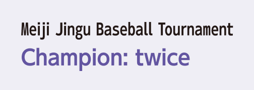 Meiji Jingu Baseball Tournament Champion: twice