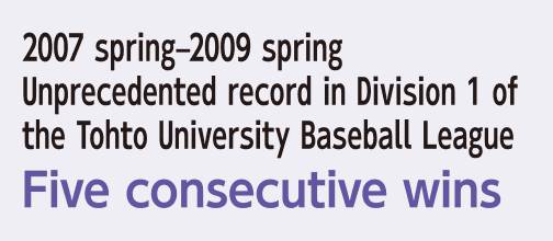 2007 spring–2009 spring Unprecedented record in Division 1 of the Tohto University Baseball League Five consecutive wins