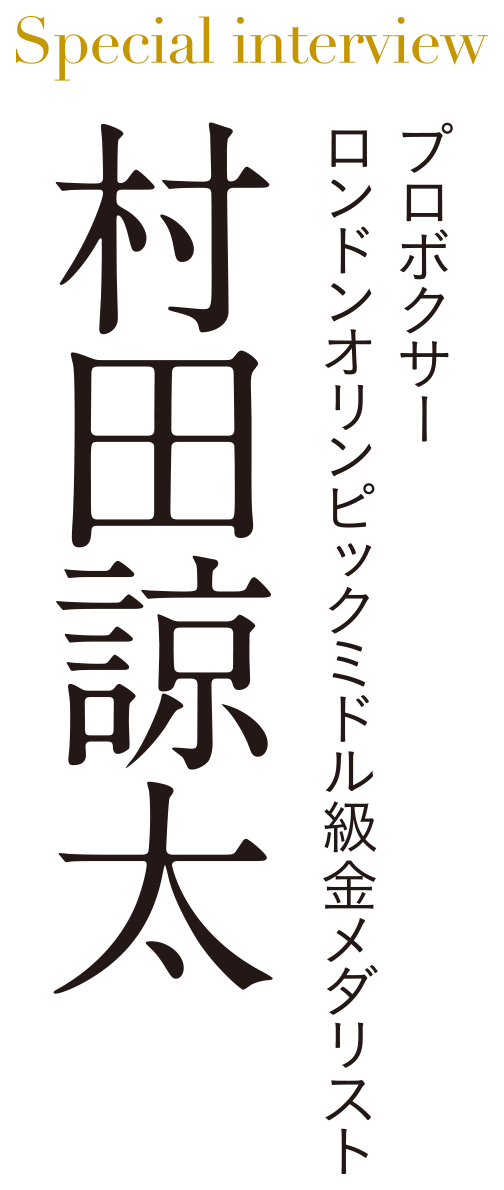 Special interview プロボクサー ロンドンオリンピックミドル級金メダリスト 村田諒太 